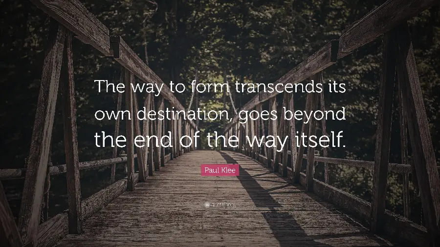 The path of formation is beyond its own distinction. Beyond its own end is the path. A quote from the Swiss writer Paul Klee